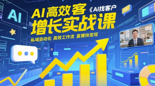 AI高效获客增长实战课,AI找客户 私域自动化 高效工作流 直播快变现|淘骐网赚资源库