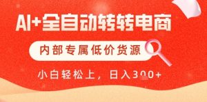 【AI+全自动转转电商】内部专属低价货源,全网首发,单日轻松变现几张【揭秘】|淘骐网赚资源库
