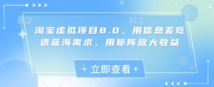 淘宝虚拟项目8.0，用信息差吃透蓝海需求，用矩阵放大收益|淘骐网赚资源库