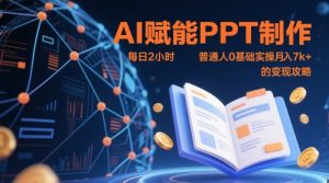 AI赋能PPT制作,每日2小时,普通人0基础实操月入7k+ 的变现攻略|淘骐网赚资源库