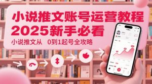 小说推文账号运营起号教程，2025新手必看，小说推文从0到1起号全攻略|淘骐网赚资源库