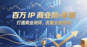 百万IP商业陪跑,打通商业闭环,流量业绩倍增|淘骐网赚资源库
