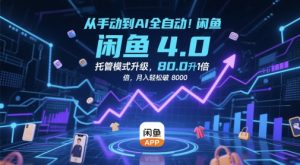 从手动到AI全自动!闲鱼4.0托管模式升级,效率提升10 倍,月入轻松破 8k【揭秘】|淘骐网赚资源库