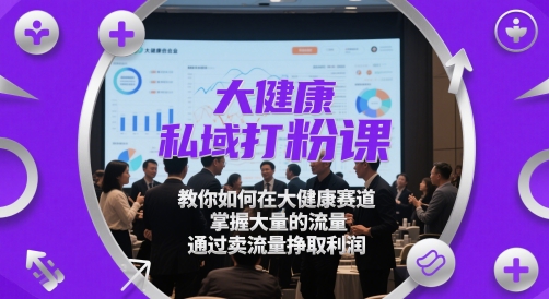 大健康私域打粉课,教你如何在大健康赛道,掌握大量的流量,通过卖流量挣取利润|淘骐网赚资源库