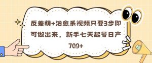 反差萌+治愈系视频只要3步即可做出来,新手七天起号日产7张|淘骐网赚资源库