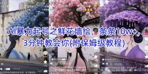 AI暴力起号之鲜花墙绘，条条10w+，3分钟教会你(附保姆级教程)|淘骐网赚资源库