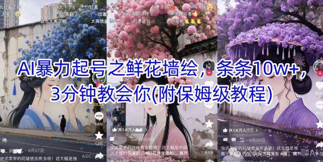 AI暴力起号之鲜花墙绘,条条10w+,3分钟教会你(附保姆级教程)|淘骐网赚资源库