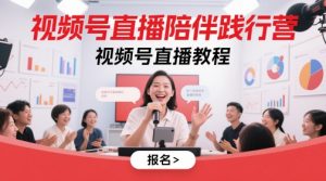 视频号直播陪伴践行营,视频号直播教程|淘骐网赚资源库