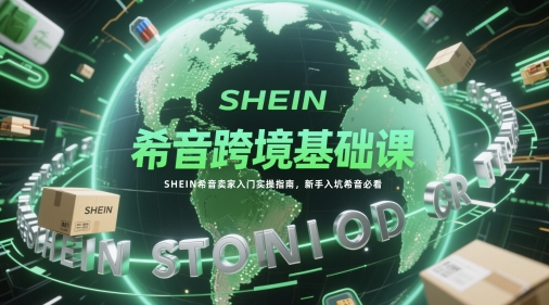 希音跨境基础课,SHEIN希音卖家入门实操指南,新手入坑希音必看|淘骐网赚资源库