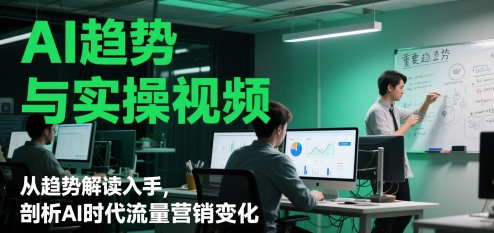 AI趋势与实操视频,从趋势解读入手,剖析AI时代流量营销变化|淘骐网赚资源库