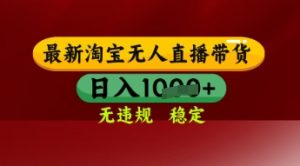 【最新】淘宝无人直播带货,独家技术,日入多张,无违规无封号,操作简单,长期稳定【揭秘】|淘骐网赚资源库