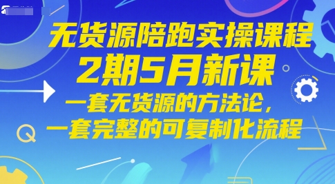 无货源陪跑实操课程2期5月新课,一套无货源的方法论,一套完整的可复制化流程|淘骐网赚资源库