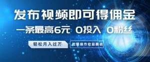 发布视频即可得佣金，一条最高6元，0投入 0粉丝  会发视频就行，月入过W，批量操作收益翻倍【揭秘】|淘骐网赚资源库