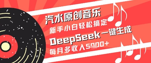 汽水原创音乐DeepSeek一键生成新手小白轻松搞定每月多收入5k+【揭秘】|淘骐网赚资源库