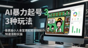 AI暴力起号3种玩法，像素画小人食堂贵妃搞笑视频制作，快速涨粉实操|淘骐网赚资源库