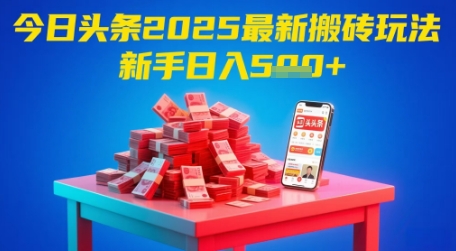 今日头条2025年最新搬砖玩法，新手也能轻松日入5张|淘骐网赚资源库
