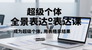 超级个体全景表达课,成为超级个体,用表格拿结果|淘骐网赚资源库