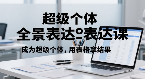 超级个体全景表达课,成为超级个体,用表格拿结果|淘骐网赚资源库