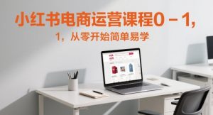 小红书电商运营课程0-1，从零开始简单易学|淘骐网赚资源库