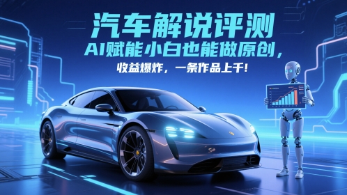 抖音汽车解说评测赛道,AI赋能小白也能做原创,收益爆炸,一条作品上千|淘骐网赚资源库