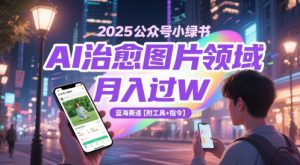 2025公众号小绿书AI治愈图片领域,月入过W,蓝海赛道【附工具+指令】|淘骐网赚资源库