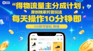 得物流量主分成计划，原创独家托管玩法，每天操作10分钟即可轻松挣米【揭秘】|淘骐网赚资源库