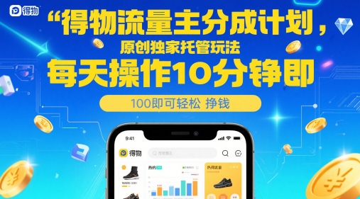 得物流量主分成计划，原创独家托管玩法，每天操作10分钟即可轻松挣米【揭秘】|淘骐网赚资源库