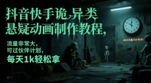 抖音快手诡异类悬疑动画制作教程,流量非常大,可过伙伴计划,每天1k轻松拿|淘骐网赚资源库