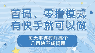 首码，零撸模式，有快手就可以做，每天零碎时间搞个几张不成问题【揭秘】|淘骐网赚资源库