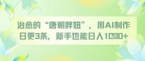治愈的“唐朝胖妞”，用AI制作日更3条，新手也能日入多张|淘骐网赚资源库