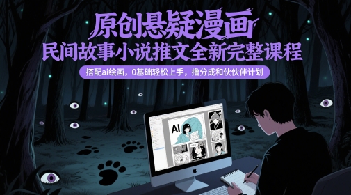 原创悬疑漫画民间故事小说推文全新完整课程, 搭配ai绘画,0基础轻松上手,撸分成和伙伴计划|淘骐网赚资源库