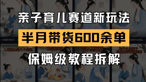 AI亲子育儿赛道新玩法,新号半个月带货600多单,保姆级教程拆解|淘骐网赚资源库
