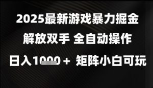2025最新游戏暴力掘金解放双手，全自动操作，日入1k+矩阵，小白可玩【揭秘】|淘骐网赚资源库