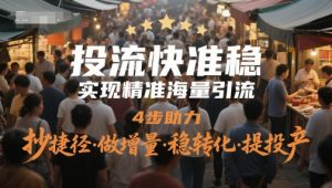 投流快准稳,实现精准海量引流,4步助力,抄捷径·做增量·稳转化·提投产|淘骐网赚资源库