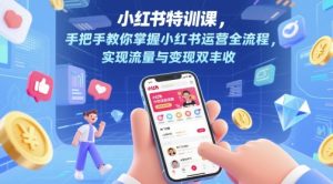小红书特训课,手把手教你掌握小红书运营全流程,实现流量与变现双丰收|淘骐网赚资源库