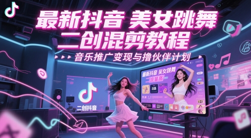 最新抖音美女跳舞二创混剪教程,流量高,音乐推广变现与撸伙伴计划|淘骐网赚资源库
