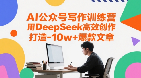 AI公众号写作训练营,用DeepSeek高效创作,打造10w+爆款文章|淘骐网赚资源库