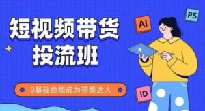 抖音快手短视频带货投流班,详细又全面的抖音快手带货实操课,零基础也能成为带货达人|淘骐网赚资源库
