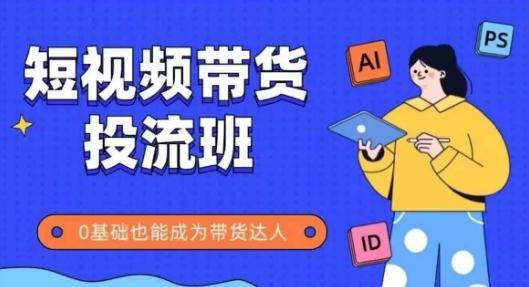 抖音快手短视频带货投流班,详细又全面的抖音快手带货实操课,零基础也能成为带货达人|淘骐网赚资源库