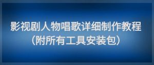 影视剧人物唱歌详细制作教程，点赞量动辄几十W（附所有工具安装包）|淘骐网赚资源库