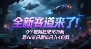 全新赛道来了!9个视频狂涨16W粉,靠AI末日剧本日入4位数,评论区爆肝追更|淘骐网赚资源库