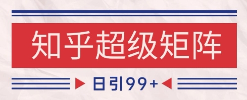 知乎超级矩阵玩法引流高质量精准粉SEO覆盖,日变现1k+【揭秘】|淘骐网赚资源库