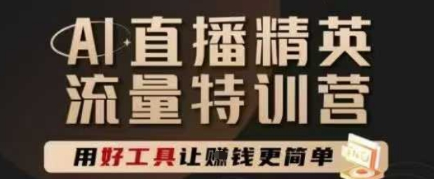 AI直播精英官方特训营,直播底层逻辑和ai实操技巧,用好工具让挣米更简单|淘骐网赚资源库