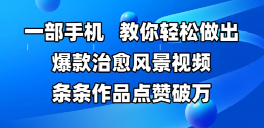 一部手机,教你轻松做出爆款治愈风景视频,条条作品点赞破W|淘骐网赚资源库