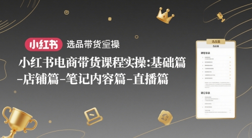 小红书电商带货课程实操:基础篇-选品篇-店铺篇-笔记内容篇-直播篇|淘骐网赚资源库