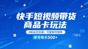 快手短视频带货商品卡玩法，不直播不发视频，0粉丝无货源，可复制可矩阵，单号每天1-5张|淘骐网赚资源库