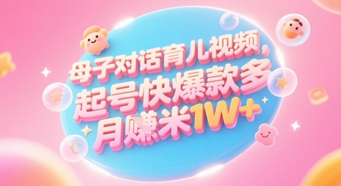 AI生成母子对话育儿类视频,起号快爆款多,小白宝妈轻松学,多渠道变现,月入1W+|淘骐网赚资源库