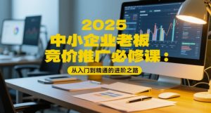 2025中小企业老板竞价推广必修课:从入门到精通的进阶之路|淘骐网赚资源库