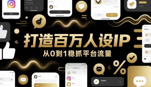 打造百万人设IP,从0到1稳抓平台流量|淘骐网赚资源库