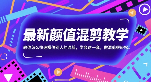最新颜值混剪教学，教你怎么快速模仿别人的混剪，学会这一套，做混剪很轻松|淘骐网赚资源库